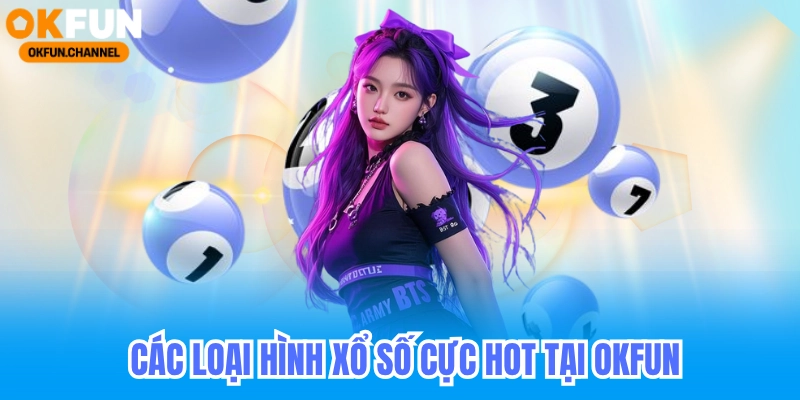 Xổ Số OKfun - Đặt Cược Lô Đề 1 Ăn 99 Mới Nhất 2025 5 Các loại hình xổ số tại xổ số okfun