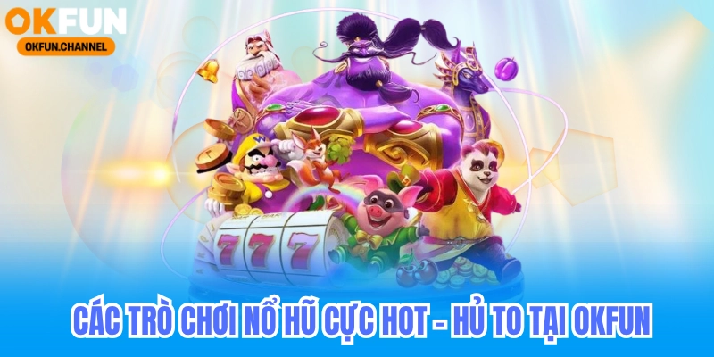 Nổ Hũ Okfun - Nổ Hũ Đổi Thưởng All Game Slot 3 Các trò chơi nổ hũ tại okfun