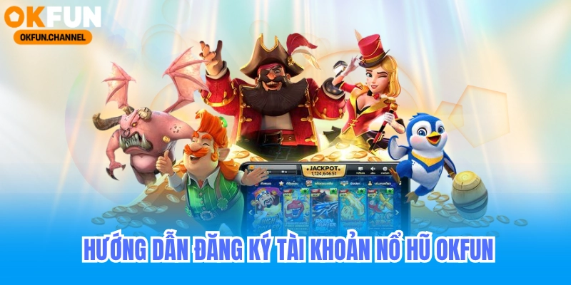 Nổ Hũ Okfun - Nổ Hũ Đổi Thưởng All Game Slot 4 Huớng dẫn đăng ký tài khoản nổ hũ okfun