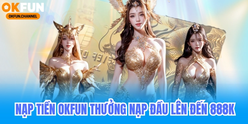 Nạp Tiền Okfun Nhận Thưởng Nạp Đầu Lên Đến 888K 5 Nạp Tiền Okfun Nhận Thưởng Nạp Đầu Lên Đến 888K