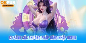 So sánh các phương pháp đăng nhập okfun